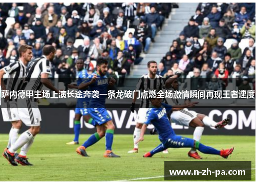 萨内德甲主场上演长途奔袭一条龙破门点燃全场激情瞬间再现王者速度 萨内德甲主场上演长途奔袭一条龙破门点燃全场激情瞬间再现王者速度